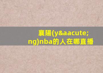 襄陽(yáng)nba的人在哪直播