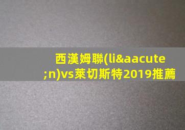 西漢姆聯(lián)vs萊切斯特2019推薦