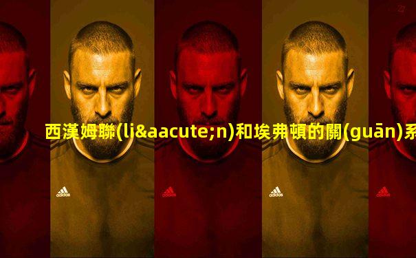 西漢姆聯(lián)和埃弗頓的關(guān)系