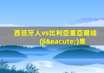 西班牙人vs比利亞雷亞爾結(jié)果