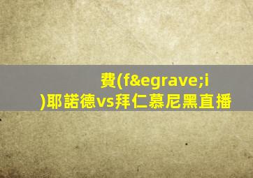 費(fèi)耶諾德vs拜仁慕尼黑直播