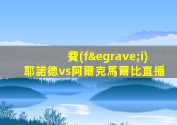 費(fèi)耶諾德vs阿爾克馬爾比直播