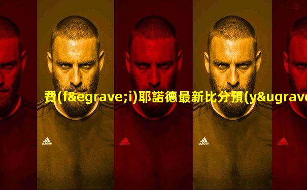 費(fèi)耶諾德最新比分預(yù)測(cè)