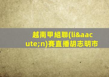 越南甲組聯(lián)賽直播胡志明市