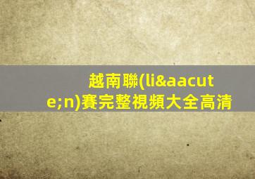 越南聯(lián)賽完整視頻大全高清