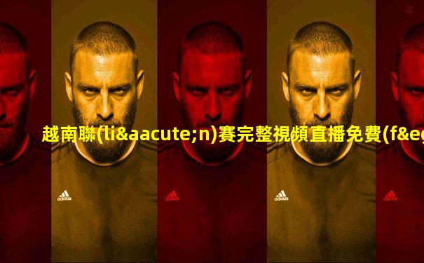 越南聯(lián)賽完整視頻直播免費(fèi)觀看