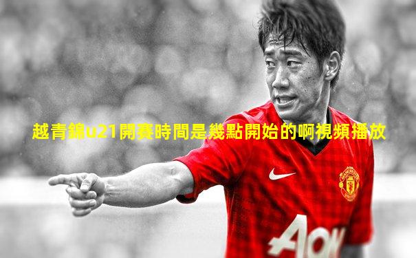 越青錦u21開賽時間是幾點開始的啊視頻播放