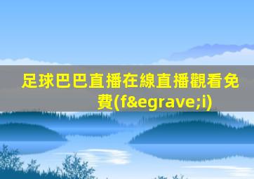 足球巴巴直播在線直播觀看免費(fèi)
