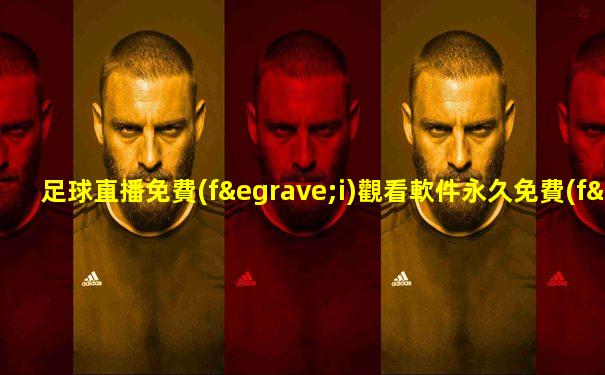 足球直播免費(fèi)觀看軟件永久免費(fèi)版