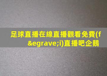 足球直播在線直播觀看免費(fèi)直播吧企鵝