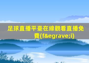 足球直播平臺在線觀看直播免費(fèi)