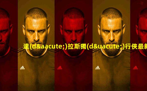 達(dá)拉斯獨(dú)行俠最新陣容