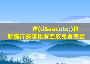 達(dá)拉斯獨行俠隊比賽回放免費完整