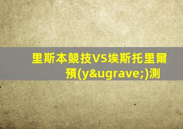 里斯本競技VS埃斯托里爾預(yù)測