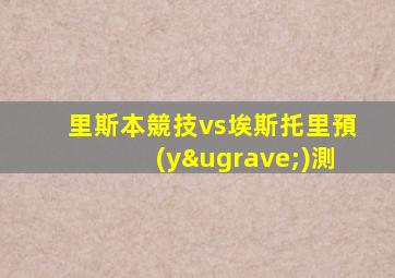 里斯本競技vs埃斯托里預(yù)測