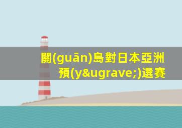 關(guān)島對日本亞洲預(yù)選賽