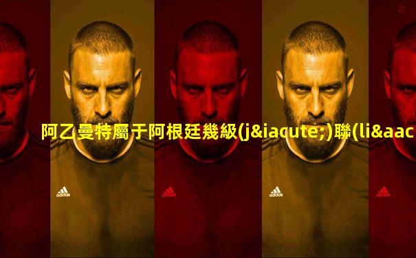 阿乙曼特屬于阿根廷幾級(jí)聯(lián)賽球員