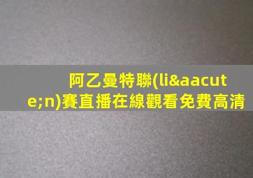 阿乙曼特聯(lián)賽直播在線觀看免費高清