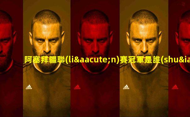 阿塞拜疆聯(lián)賽冠軍是誰(shuí)呀視頻