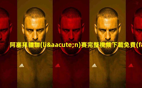 阿塞拜疆聯(lián)賽完整視頻下載免費(fèi)觀看