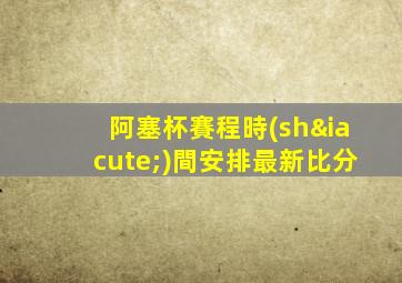 阿塞杯賽程時(shí)間安排最新比分