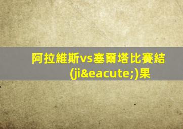 阿拉維斯vs塞爾塔比賽結(jié)果