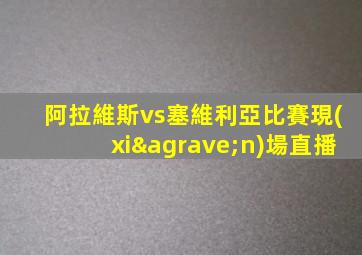 阿拉維斯vs塞維利亞比賽現(xiàn)場直播