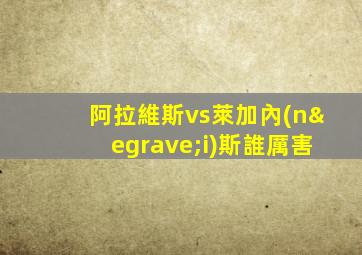 阿拉維斯vs萊加內(nèi)斯誰厲害