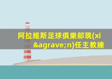 阿拉維斯足球俱樂部現(xiàn)任主教練