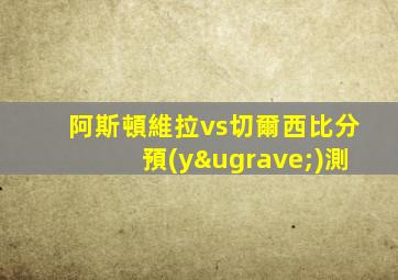 阿斯頓維拉vs切爾西比分預(yù)測