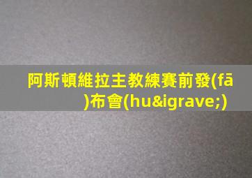阿斯頓維拉主教練賽前發(fā)布會(huì)