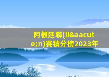 阿根廷聯(lián)賽積分榜2023年