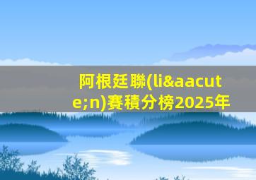 阿根廷聯(lián)賽積分榜2025年