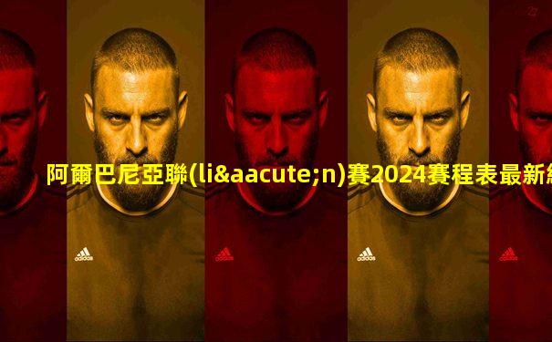 阿爾巴尼亞聯(lián)賽2024賽程表最新結(jié)果