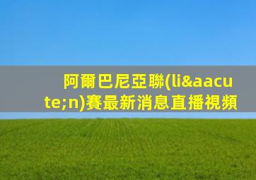 阿爾巴尼亞聯(lián)賽最新消息直播視頻