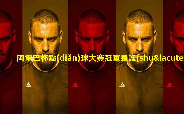 阿爾巴杯點(diǎn)球大賽冠軍是誰(shuí)啊視頻講解