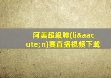 阿美超級聯(lián)賽直播視頻下載