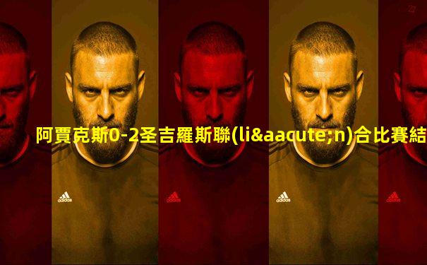 阿賈克斯0-2圣吉羅斯聯(lián)合比賽結(jié)果