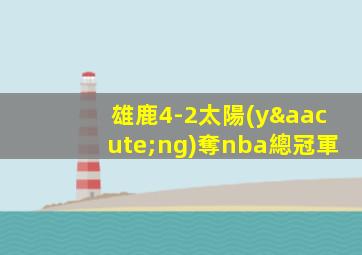 雄鹿4-2太陽(yáng)奪nba總冠軍