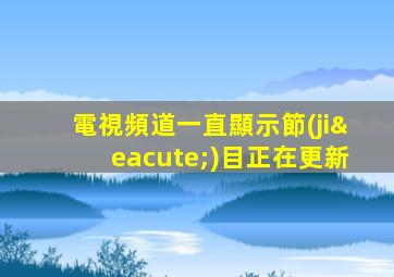 電視頻道一直顯示節(jié)目正在更新