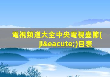 電視頻道大全中央電視臺節(jié)目表