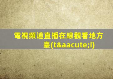 電視頻道直播在線觀看地方臺(tái)