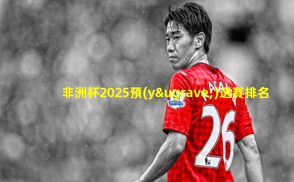 非洲杯2025預(yù)選賽排名