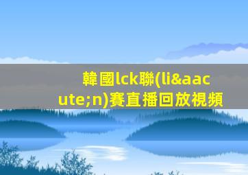 韓國lck聯(lián)賽直播回放視頻
