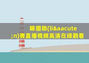 韓國聯(lián)賽直播視頻高清在線觀看