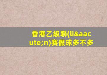 香港乙級聯(lián)賽假球多不多