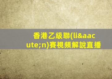 香港乙級聯(lián)賽視頻解說直播