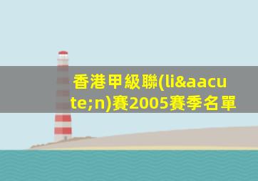 香港甲級聯(lián)賽2005賽季名單