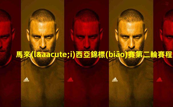 馬來(lái)西亞錦標(biāo)賽第二輪賽程