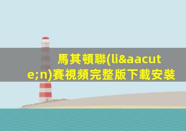 馬其頓聯(lián)賽視頻完整版下載安裝